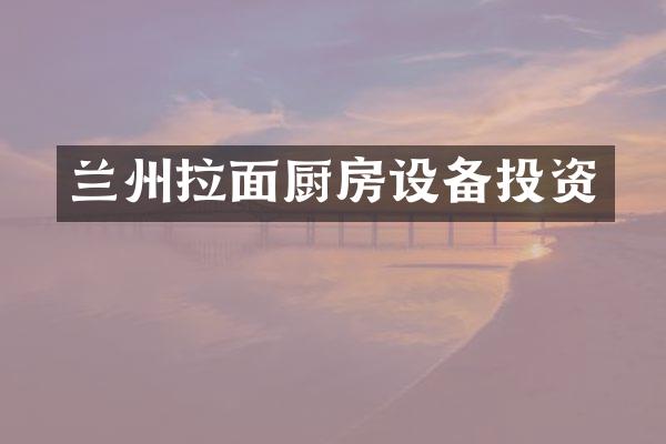 兰州拉面厨房设备投资