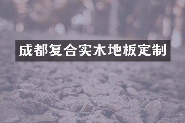 成都复合实木地板定制