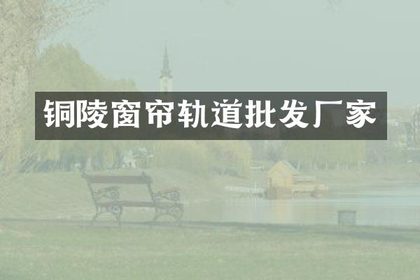 铜陵窗帘轨道批发厂家