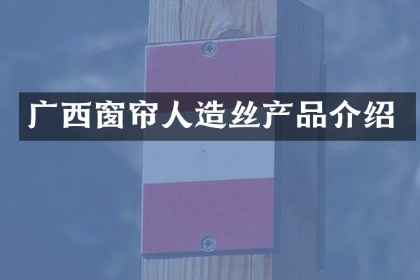 广西窗帘人造丝产品介绍