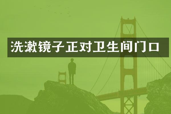 洗漱镜子正对卫生间门口