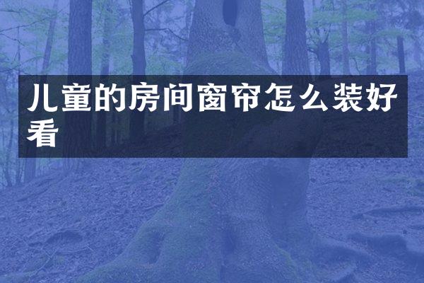 儿童的房间窗帘怎么装好看