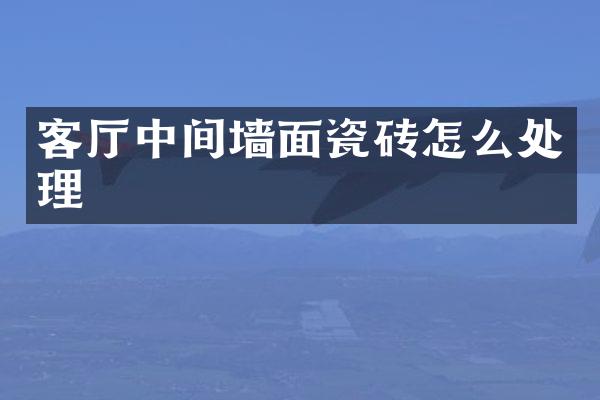客厅中间墙面瓷砖怎么处理
