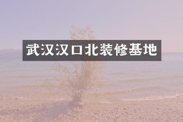 武汉汉口北装修基地