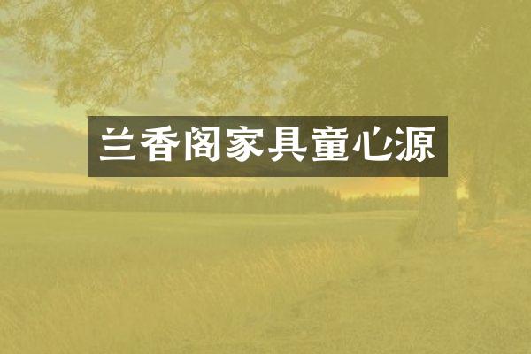 兰香阁家具童心源