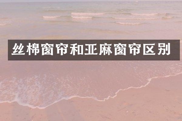 丝棉窗帘和亚麻窗帘区别
