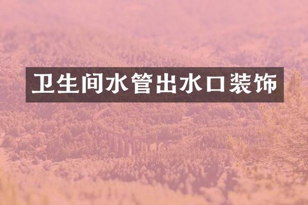 卫生间水管出水口装饰