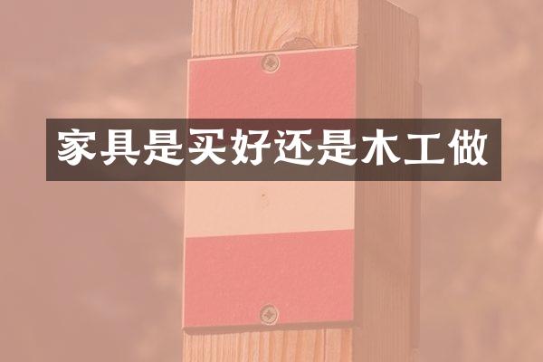 家具是买好还是木工做