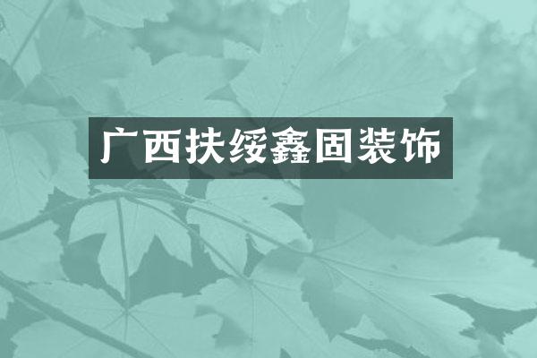 广西扶绥鑫固装饰
