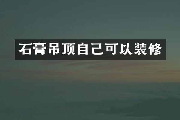 石膏吊顶自己可以装修