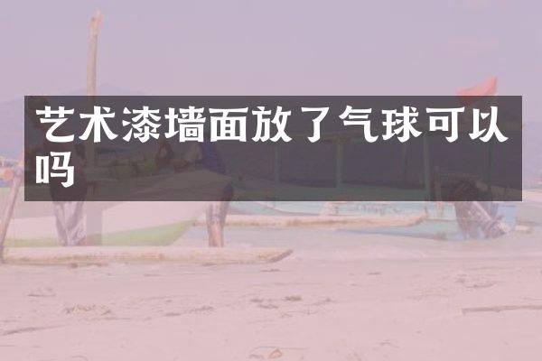 艺术漆墙面放了气球可以吗