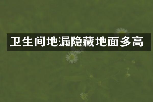 卫生间地漏隐藏地面多高