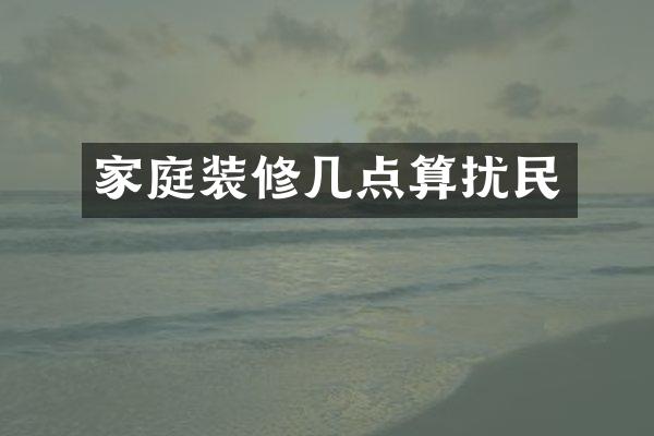 家庭装修几点算扰民
