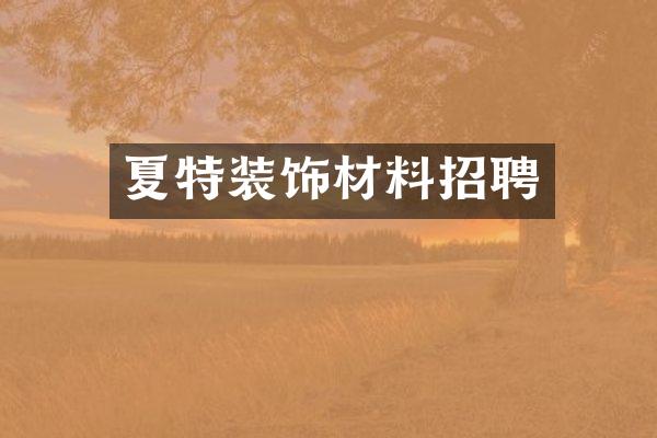 夏特装饰材料招聘