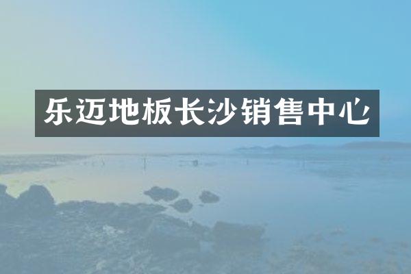 乐迈地板长沙销售中心
