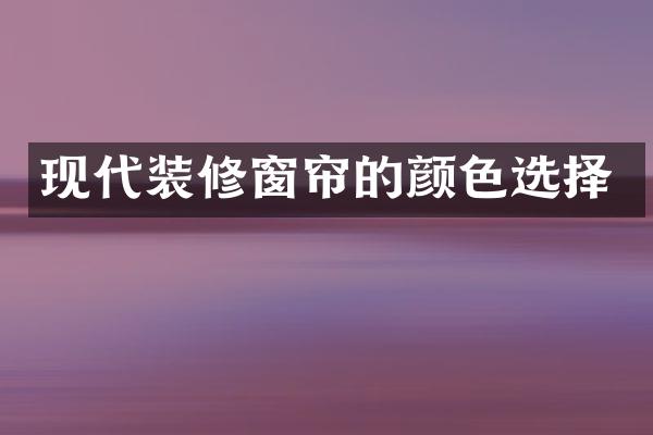 现代装修窗帘的颜色选择