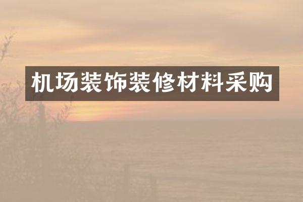 机场装饰装修材料采购