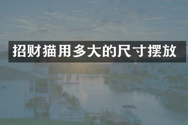 招财猫用多大的尺寸摆放