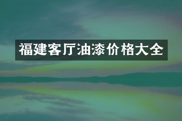 福建客厅油漆价格大全