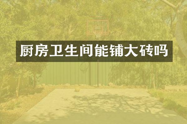 厨房卫生间能铺大砖吗