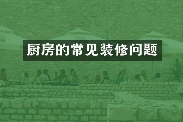 厨房的常见装修问题