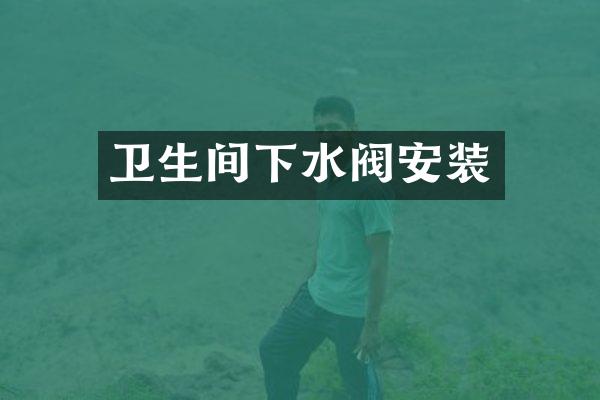 卫生间下水阀安装