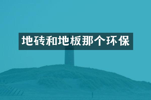 地砖和地板那个环保