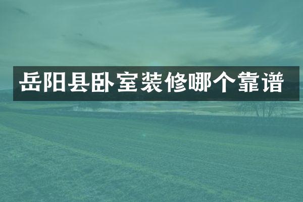 岳阳县卧室装修哪个靠谱