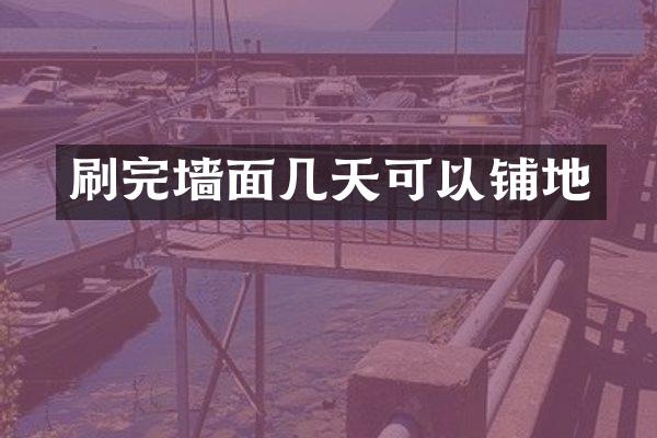 刷完墙面几天可以铺地