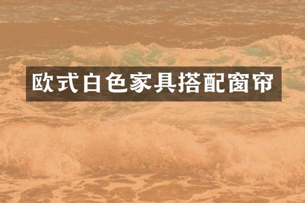 欧式白色家具搭配窗帘