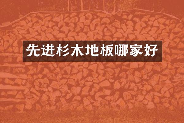 先进杉木地板哪家好
