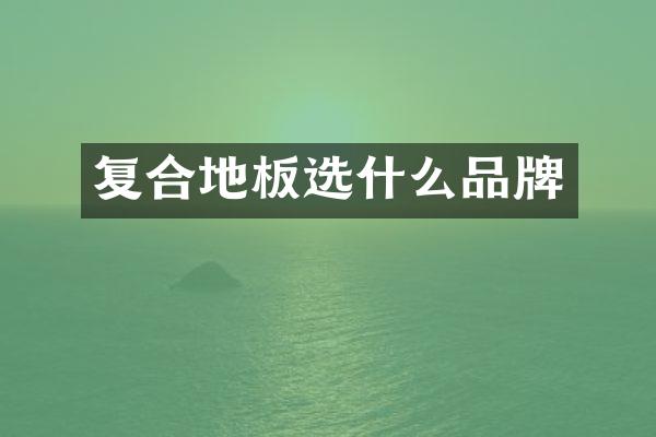 复合地板选什么品牌