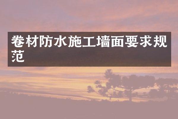 卷材防水施工墙面要求规范