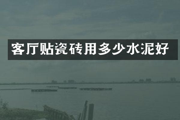 客厅贴瓷砖用多少水泥好
