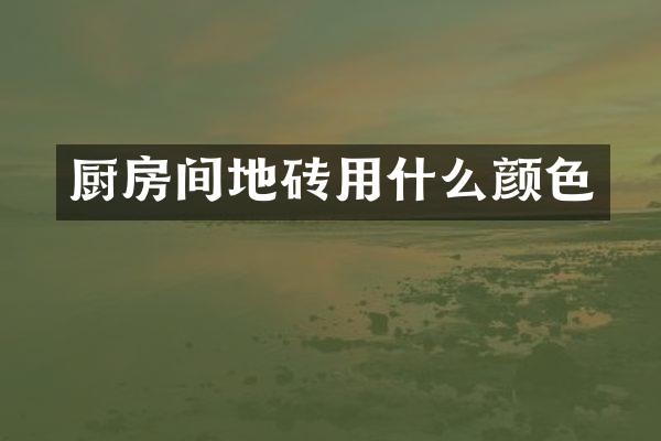 厨房间地砖用什么颜色