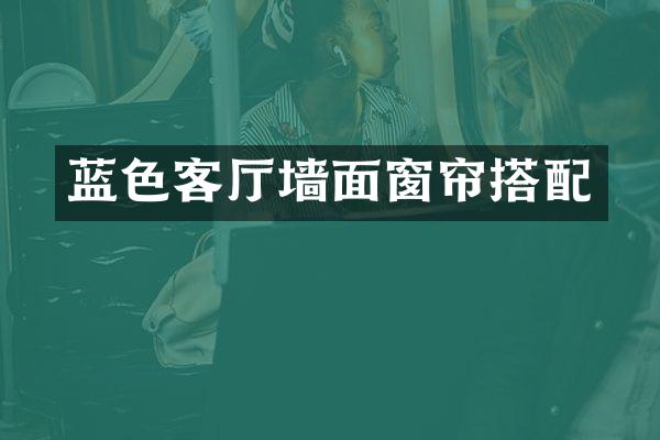 蓝色客厅墙面窗帘搭配