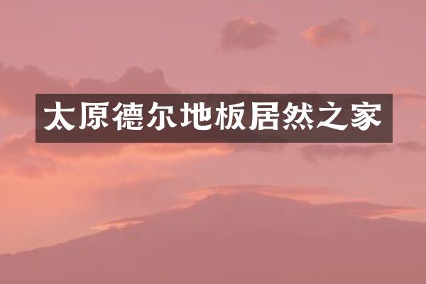 太原德尔地板居然之家