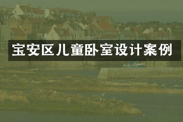 宝安区儿童卧室设计案例