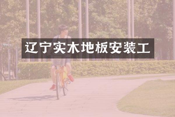 辽宁实木地板安装工