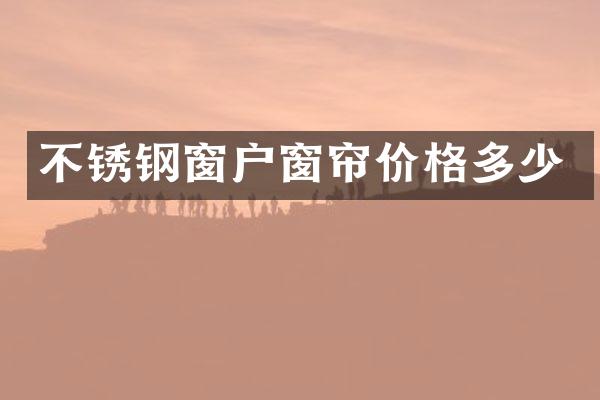 不锈钢窗户窗帘价格多少