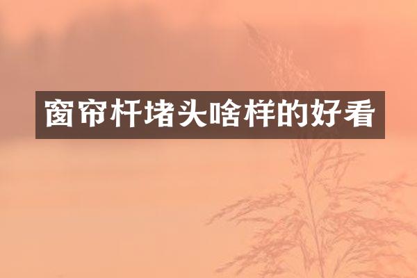 窗帘杆堵头啥样的好看
