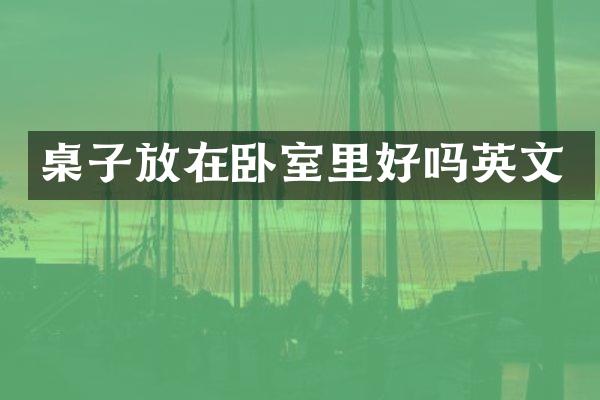 桌子放在卧室里好吗英文