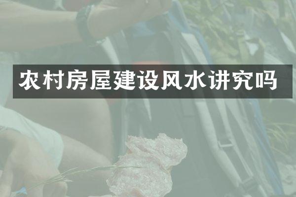 农村房屋建设风水讲究吗