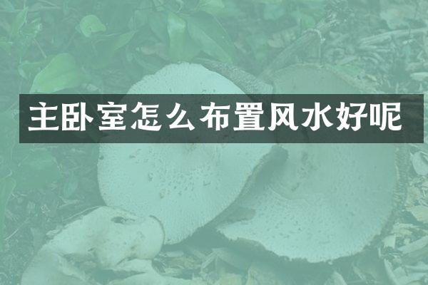 主卧室怎么布置风水好呢