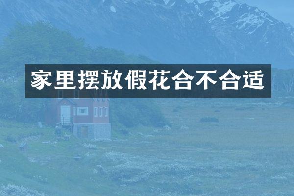家里摆放假花合不合适