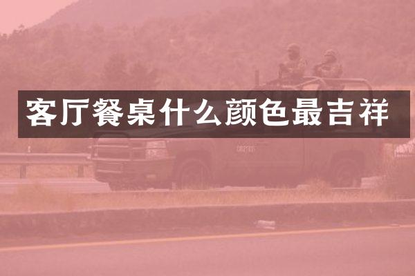 客厅餐桌什么颜色最吉祥