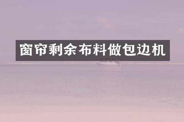 窗帘剩余布料做包边机