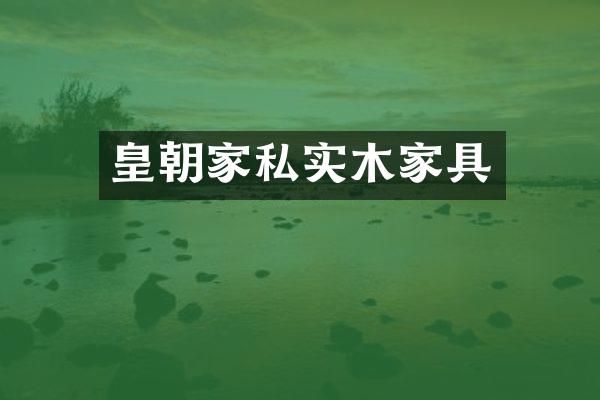 皇朝家私实木家具