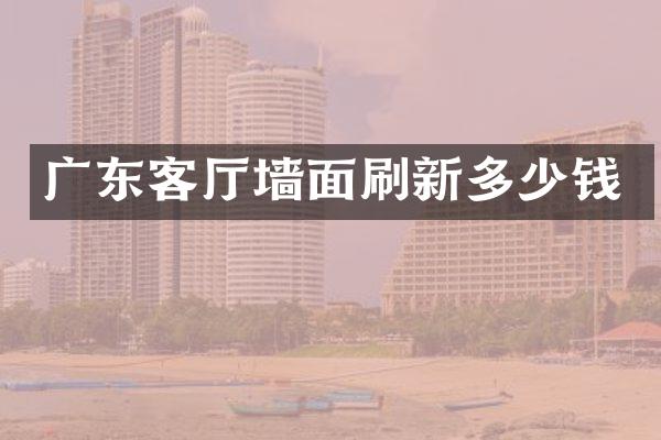 广东客厅墙面刷新多少钱