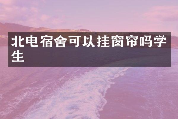 北电宿舍可以挂窗帘吗学生